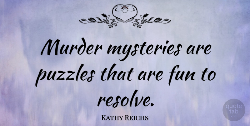 Kathy Reichs Quote About Fun, Murder Mysteries, Mystery: Murder Mysteries Are Puzzles That...