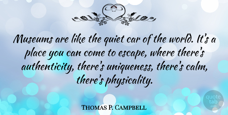 Thomas P. Campbell Quote About Car, Museums, Quiet: Museums Are Like The Quiet...