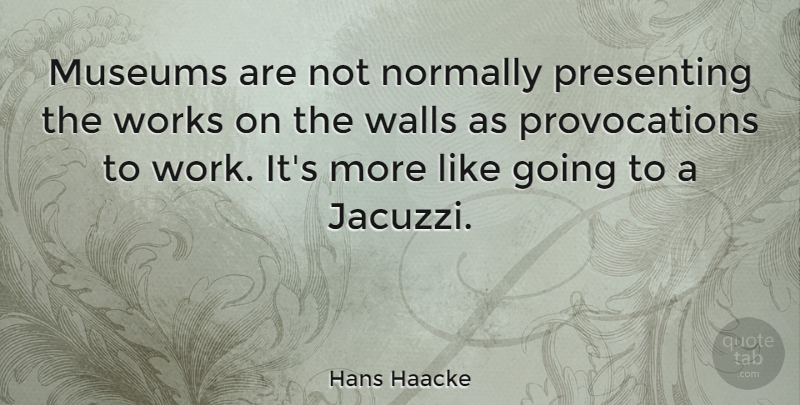 Hans Haacke Quote About Wall, Museums, Jacuzzi: Museums Are Not Normally Presenting...