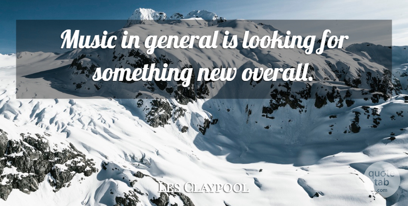 Les Claypool Quote About Something New: Music In General Is Looking...
