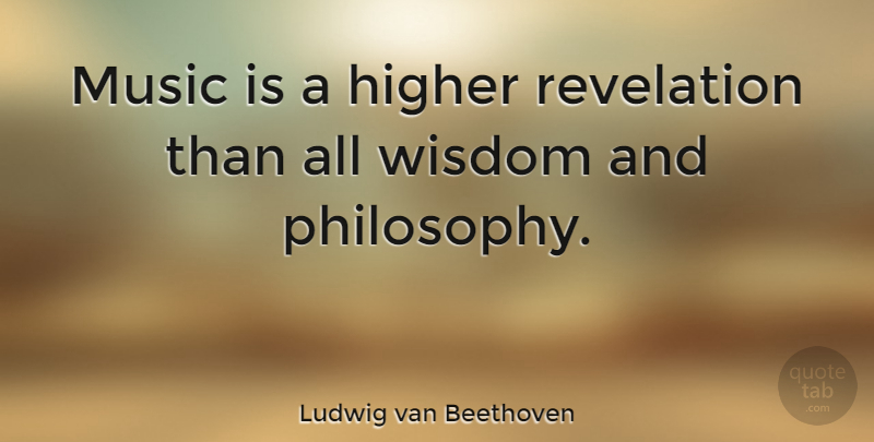 Ludwig van Beethoven Quote About Music, Wisdom, Philosophy: Music Is A Higher Revelation...