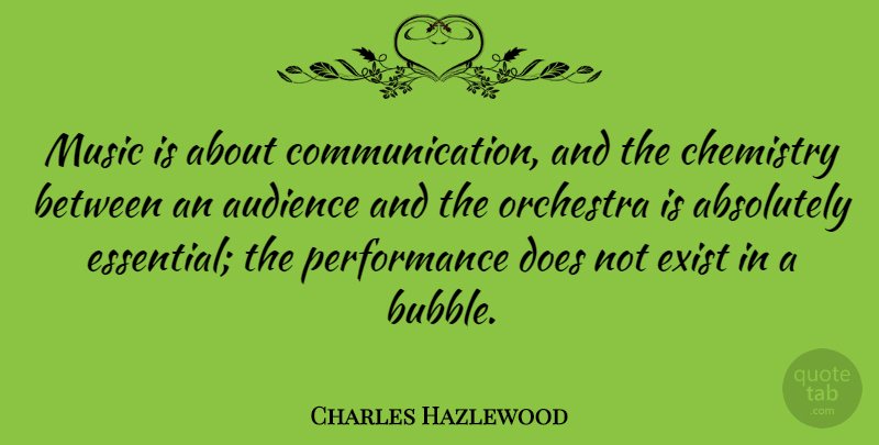 Charles Hazlewood Quote About Absolutely, Exist, Music, Orchestra, Performance: Music Is About Communication And...