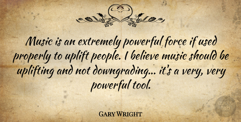 Gary Wright Quote About Believe, Extremely, Force, Music, Properly: Music Is An Extremely Powerful...