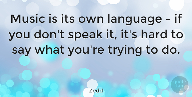 Zedd Quote About Trying, Language, Speak: Music Is Its Own Language...
