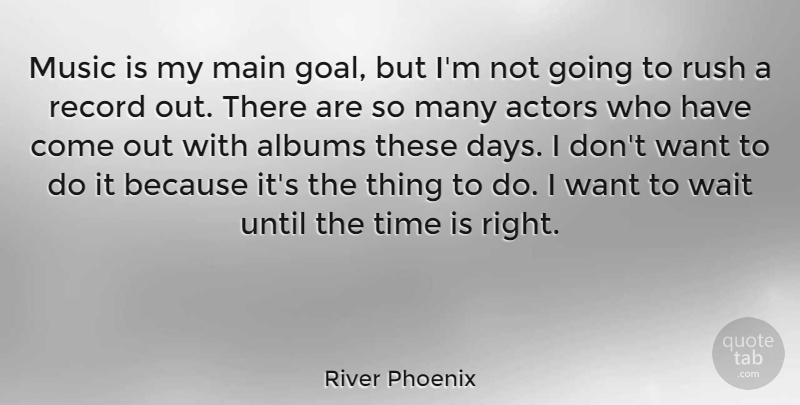 River Phoenix Quote About Goal, Waiting, Actors: Music Is My Main Goal...