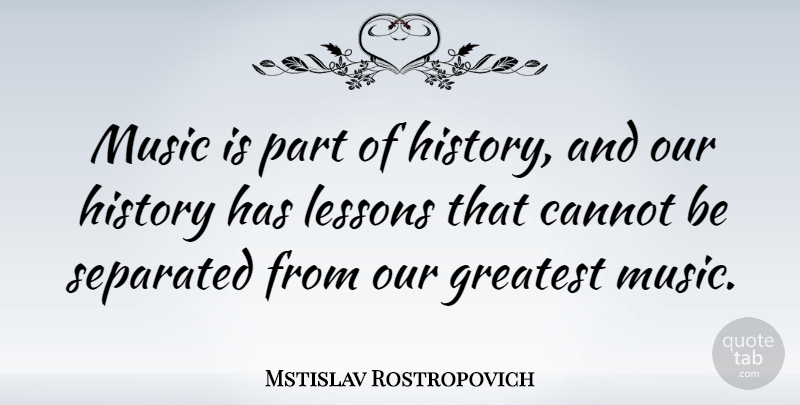 Mstislav Rostropovich Quote About Cannot, History, Lessons, Music, Separated: Music Is Part Of History...