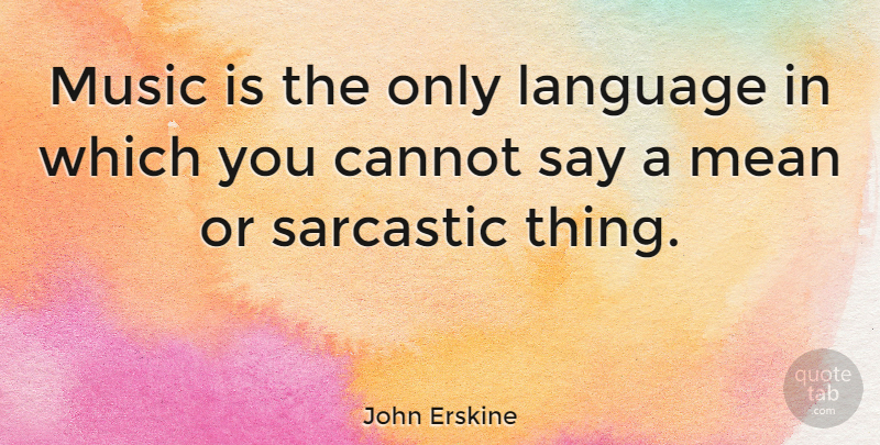 John Erskine Quote About Cannot, Mean, Music: Music Is The Only Language...