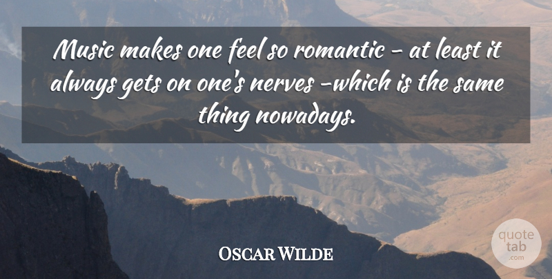 Oscar Wilde Quote About Gets, Music, Nerves, Romance, Romantic: Music Makes One Feel So...