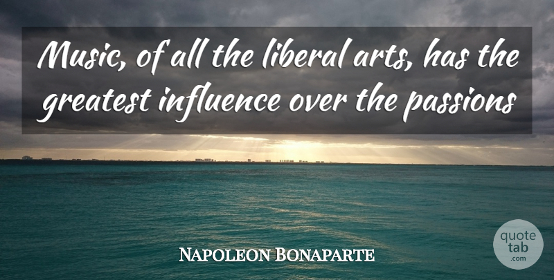 Napoleon Bonaparte Quote About Greatest, Influence, Liberal, Passions: Music Of All The Liberal...
