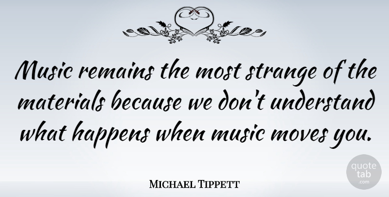 Michael Tippett Quote About Moving, Strange, Remains: Music Remains The Most Strange...