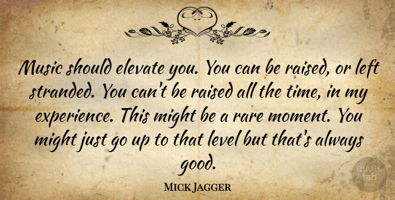 Mick Jagger Quote About Levels, Might, Rare Moments: Music Should Elevate You You...
