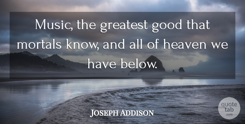 Joseph Addison Quote About Good, Greatest, Heaven, Mortals: Music The Greatest Good That...