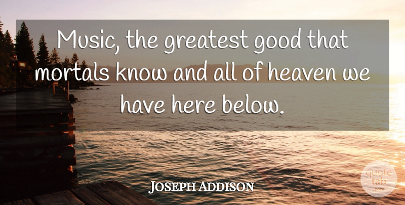 Joseph Addison Quote About English Writer, Good, Greatest, Heaven, Mortals: Music The Greatest Good That...