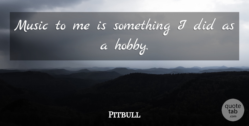 Pitbull Quote About Hobbies: Music To Me Is Something...