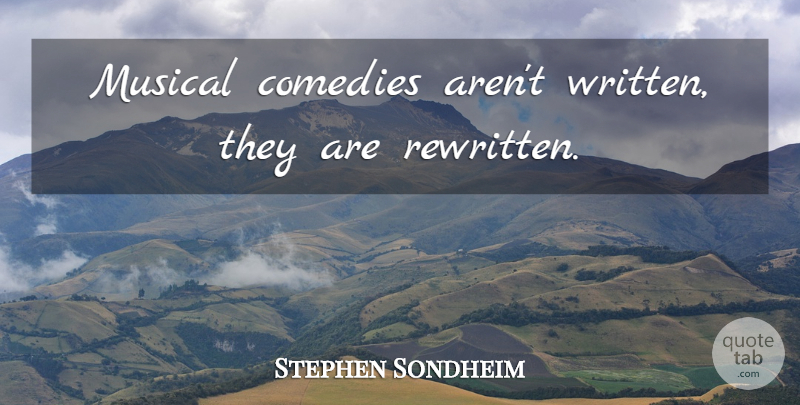 Stephen Sondheim Quote About Musical, Comedy, Brainstorming: Musical Comedies Arent Written They...