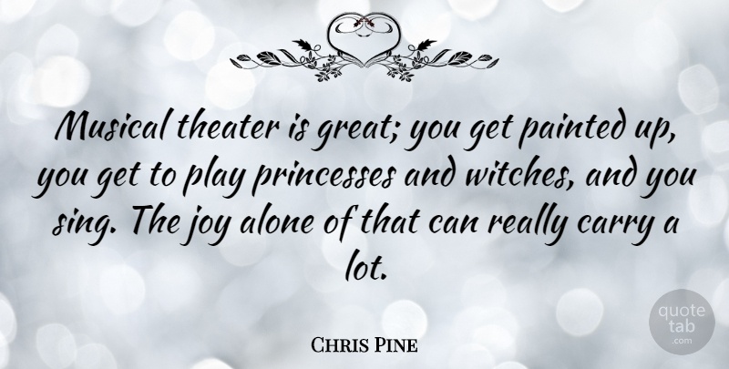 Chris Pine Quote About Alone, Carry, Great, Musical, Painted: Musical Theater Is Great You...
