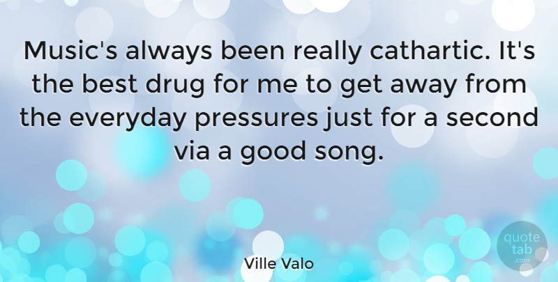 Ville Valo Quote About Song, Drug, Everyday: Musics Always Been Really Cathartic...