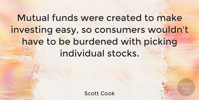 Scott Cook Quote About American Businessman, Burdened, Consumers, Created, Funds: Mutual Funds Were Created To...