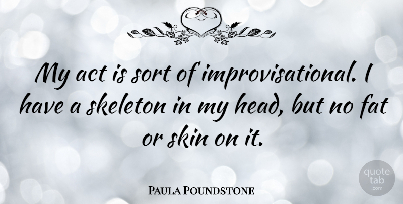 Paula Poundstone Quote About Skeletons, Skins, Fats: My Act Is Sort Of...