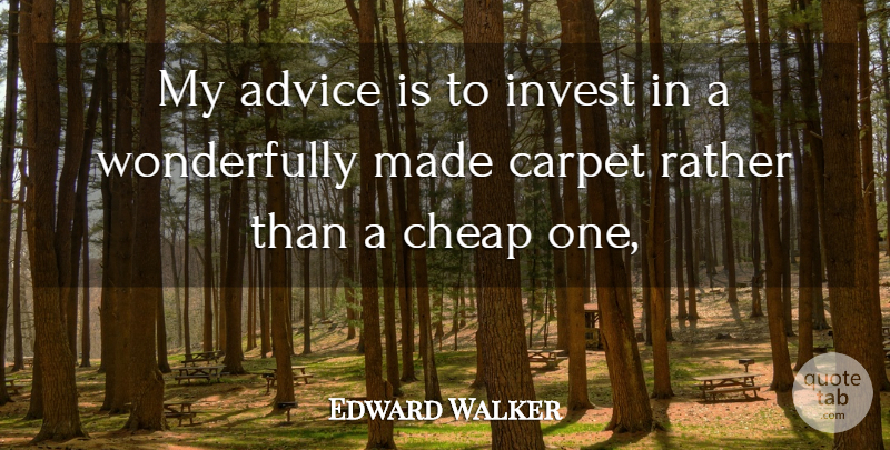 Edward Walker Quote About Advice, Carpet, Cheap, Invest, Rather: My Advice Is To Invest...