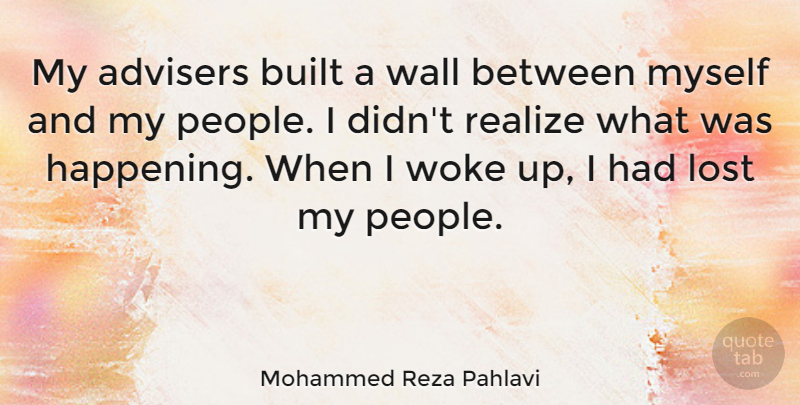 Mohammed Reza Pahlavi Quote About Wall, People, Realizing: My Advisers Built A Wall...