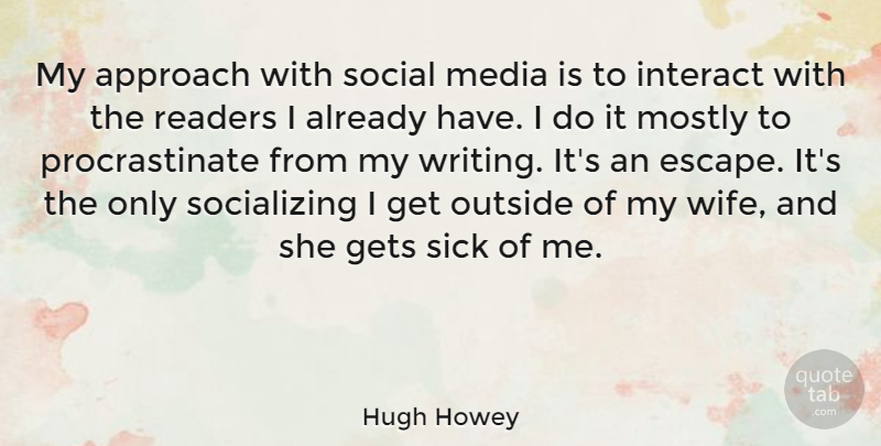 Hugh Howey Quote About Approach, Gets, Interact, Mostly, Outside: My Approach With Social Media...