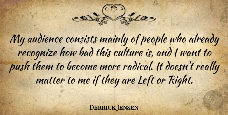 Derrick Jensen Quote About Bad, Consists, Left, Mainly, Matter: My Audience Consists Mainly Of...