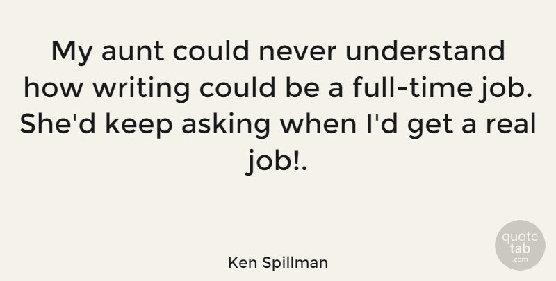 Ken Spillman Quote About Jobs, Real, Writing: My Aunt Could Never Understand...