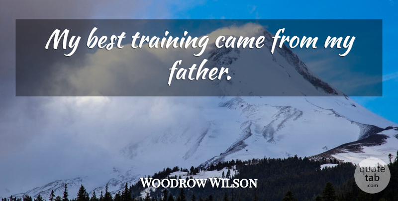 Woodrow Wilson Quote About Dad, Father, Training: My Best Training Came From...