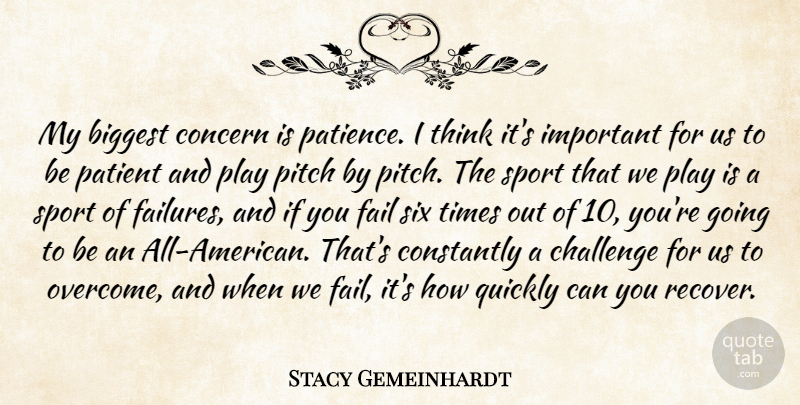 Stacy Gemeinhardt Quote About Biggest, Challenge, Concern, Constantly, Fail: My Biggest Concern Is Patience...