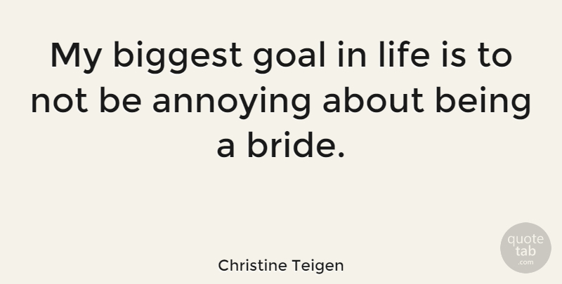 Christine Teigen Quote About Annoying, Biggest, Life: My Biggest Goal In Life...