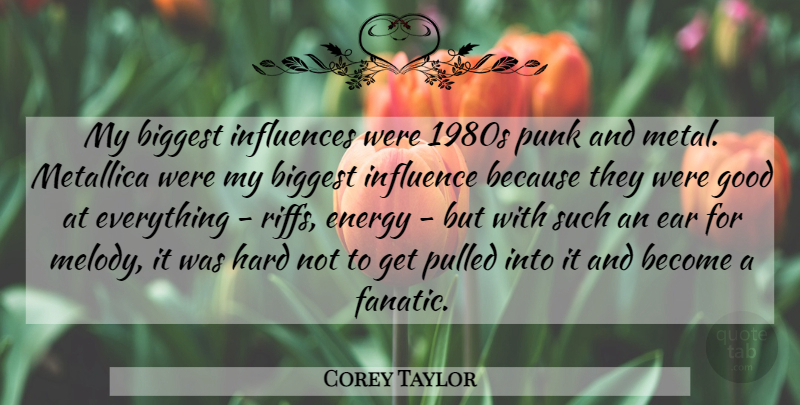 Corey Taylor Quote About Ears, Energy, Influence: My Biggest Influences Were 1980s...
