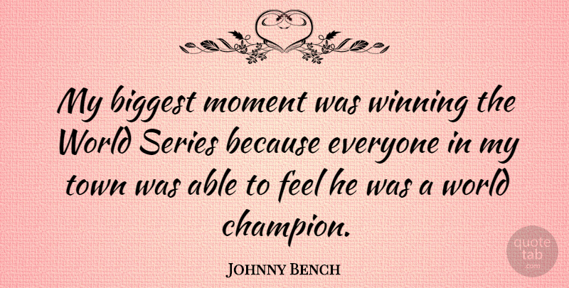 Johnny Bench Quote About Biggest, Moment, Series, Town, Winning: My Biggest Moment Was Winning...