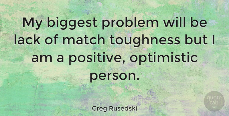 Greg Rusedski Quote About Optimistic, Problem, Persons: My Biggest Problem Will Be...
