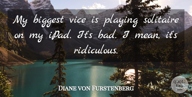 Diane von Furstenberg Quote About Mean, Ipads, Vices: My Biggest Vice Is Playing...