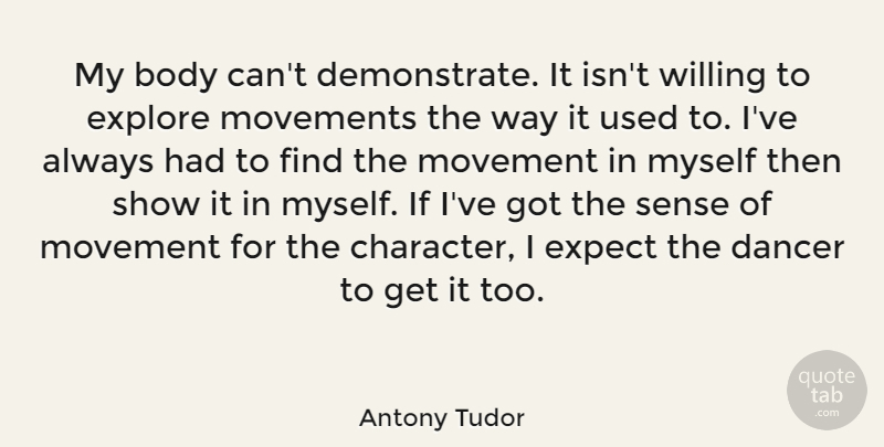 Antony Tudor Quote About Dancer, Expect, Explore, Movements, Willing: My Body Cant Demonstrate It...