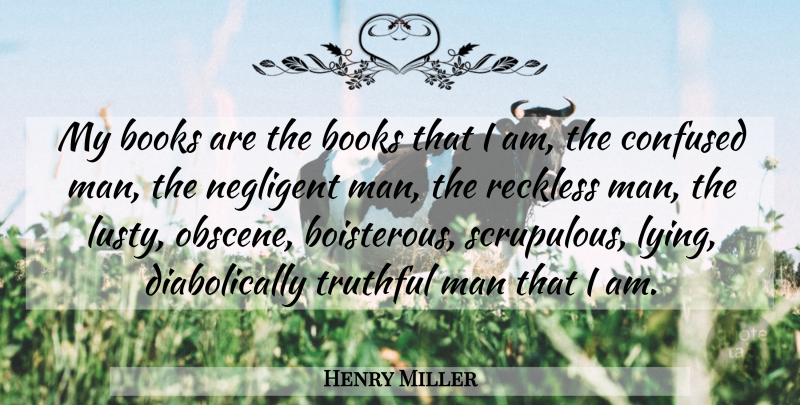 Henry Miller Quote About Books, Confused, Man, Reckless, Truthful: My Books Are The Books...