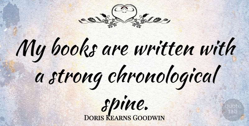Doris Kearns Goodwin Quote About Strong, Book, Spine: My Books Are Written With...