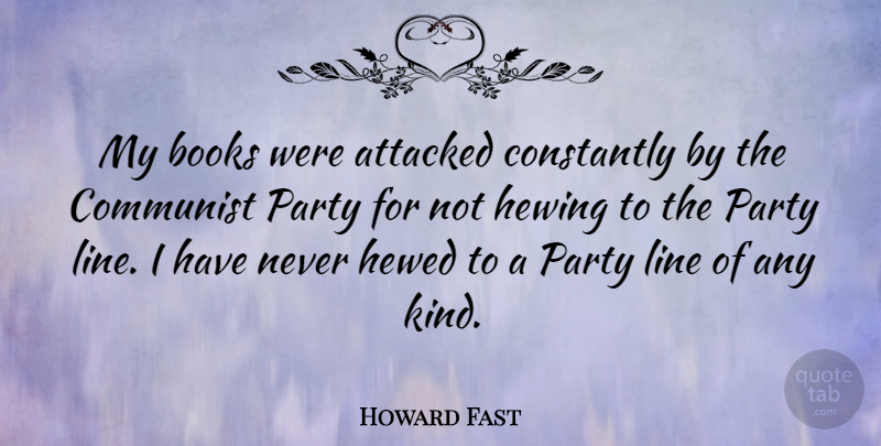Howard Fast Quote About Attacked, Constantly, Line: My Books Were Attacked Constantly...