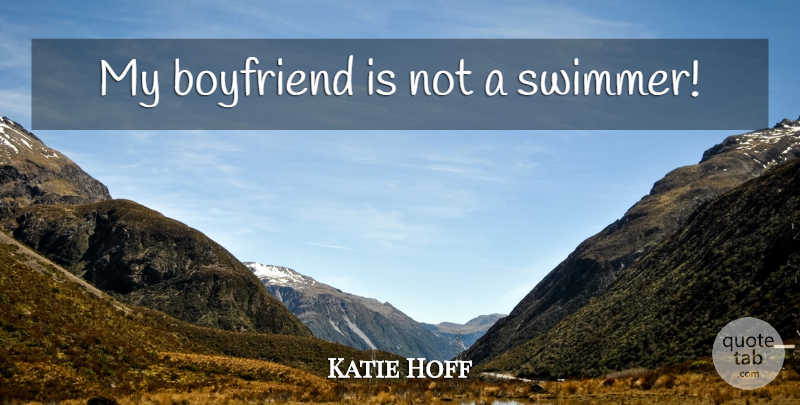 Katie Hoff Quote About My Boyfriend, Swimmer: My Boyfriend Is Not A...