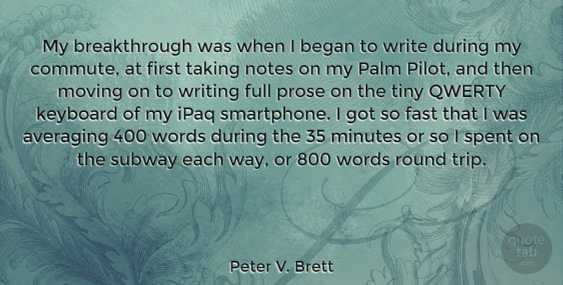 Peter V. Brett Quote About Began, Full, Keyboard, Minutes, Notes: My Breakthrough Was When I...