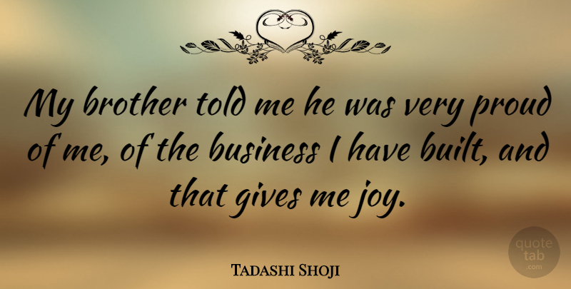 Tadashi Shoji Quote About Business, Gives, Proud: My Brother Told Me He...