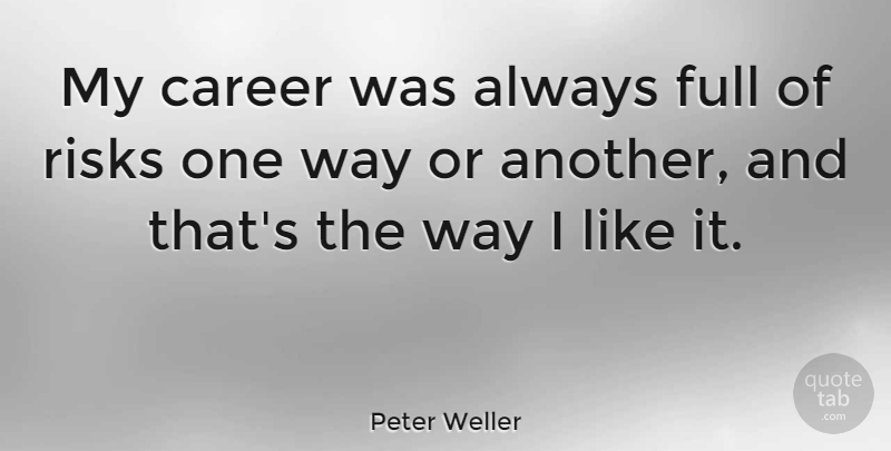 Peter Weller Quote About Careers, Risk, Way: My Career Was Always Full...