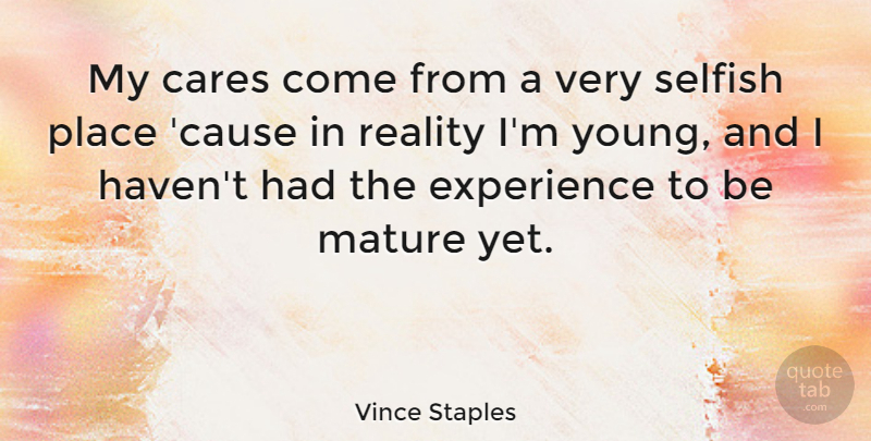 Vince Staples Quote About Cares, Experience, Mature: My Cares Come From A...
