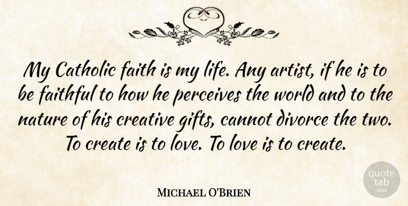 Michael O'Brien Quote About Cannot, Catholic, Create, Creative, Divorce: My Catholic Faith Is My...