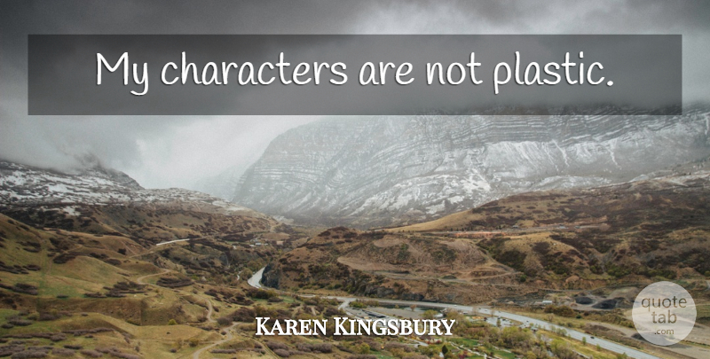 Karen Kingsbury Quote About Character, Plastic: My Characters Are Not Plastic...