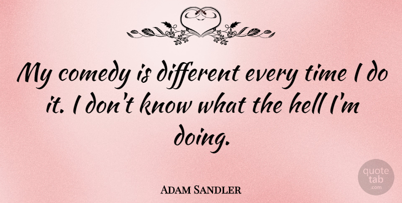 Adam Sandler Quote About Different, Comedy, Hell: My Comedy Is Different Every...