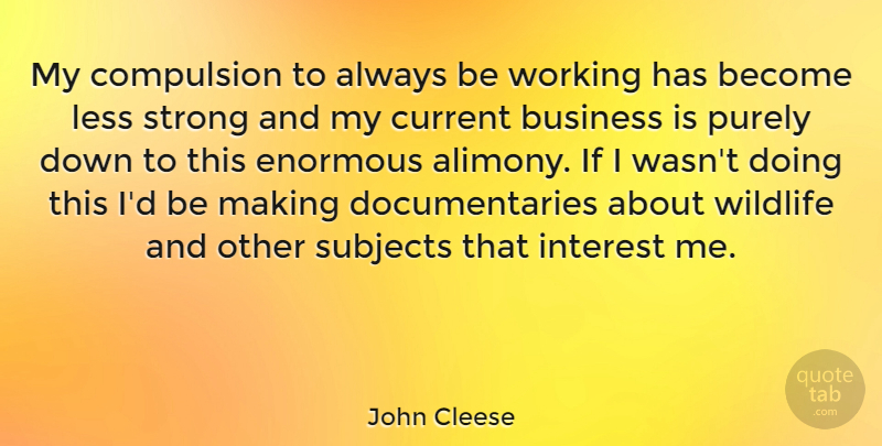 John Cleese Quote About Strong, Documentaries, Wildlife: My Compulsion To Always Be...