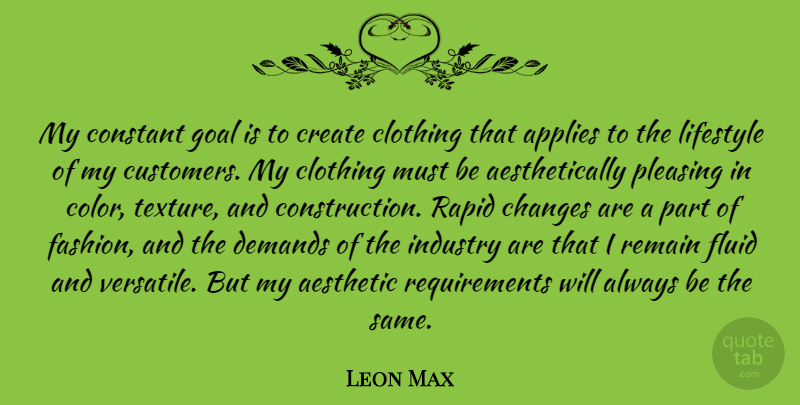 Leon Max Quote About Aesthetic, Applies, Changes, Clothing, Constant: My Constant Goal Is To...