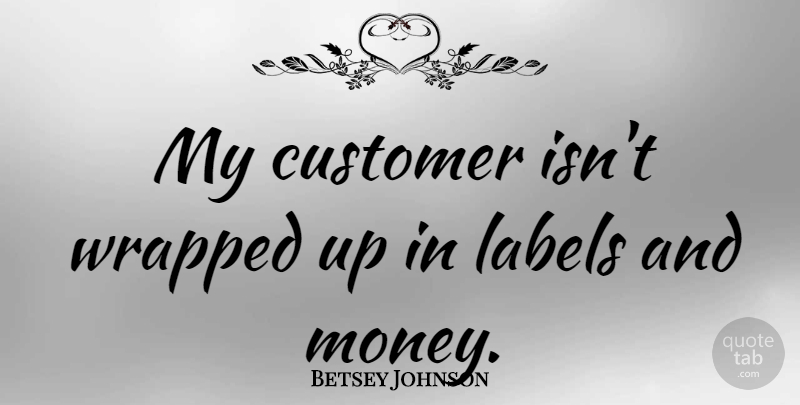 Betsey Johnson Quote About Labels, Customers: My Customer Isnt Wrapped Up...
